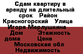 Сдам квартиру в аренду на длительный срок › Район ­ Красногорский › Улица ­ Игоря Мерлушкина  › Дом ­ 3 › Этажность дома ­ 25 › Цена ­ 25 000 - Московская обл. Недвижимость » Квартиры аренда   . Московская обл.